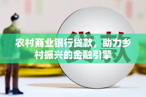 北投农村商业银行贷款，助力乡村振兴的金融引擎