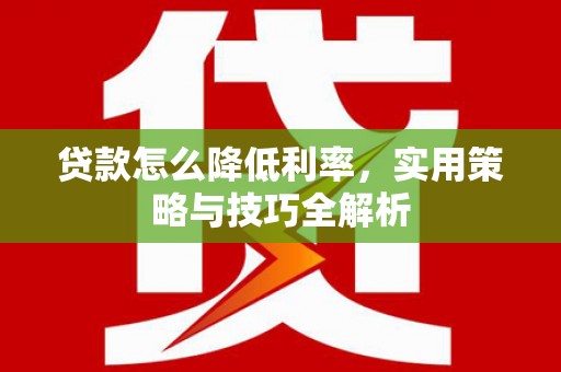 北投贷款怎么降低利率，实用策略与技巧全解析
