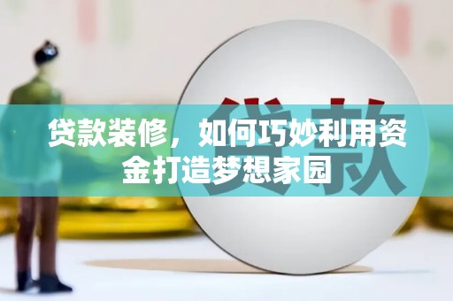 北投贷款装修，如何巧妙利用资金打造梦想家园