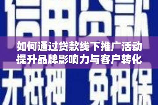 北投如何通过贷款线下推广活动提升品牌影响力与客户转化率