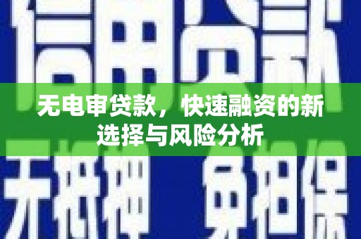 北投无电审贷款，快速融资的新选择与风险分析