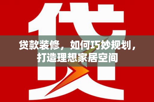 北投贷款装修，如何巧妙规划，打造理想家居空间