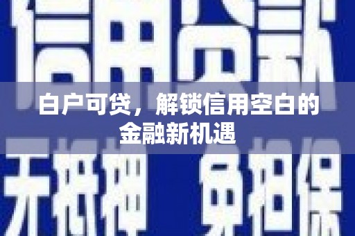 北投白户可贷，解锁信用空白的金融新机遇