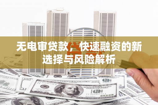 北投无电审贷款，快速融资的新选择与风险解析