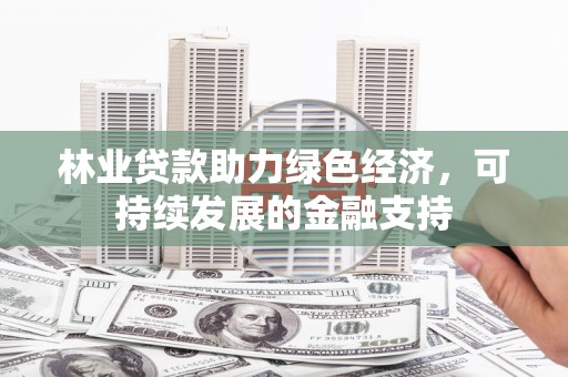 北投林业贷款助力绿色经济，可持续发展的金融支持
