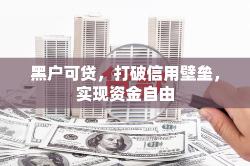 北投黑户可贷，打破信用壁垒，实现资金自由
