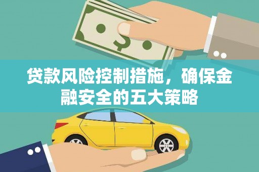 北投贷款风险控制措施，确保金融安全的五大策略