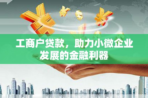 北投工商户贷款，助力小微企业发展的金融利器