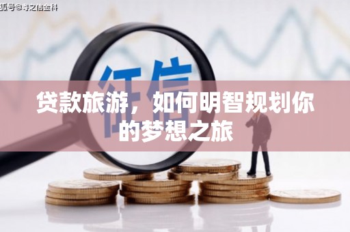 北投贷款旅游，如何明智规划你的梦想之旅