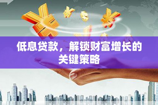 北投低息贷款，解锁财富增长的关键策略