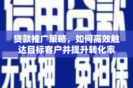 北投贷款推广策略，如何高效触达目标客户并提升转化率