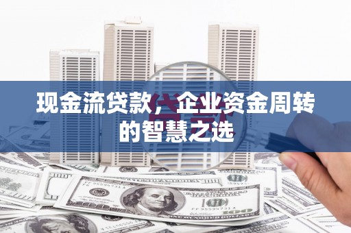 北投现金流贷款，企业资金周转的智慧之选