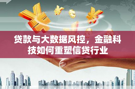 北投贷款与大数据风控，金融科技如何重塑信贷行业