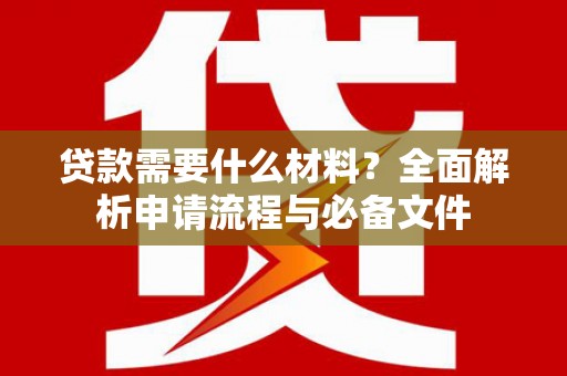北投贷款需要什么材料？全面解析申请流程与必备文件