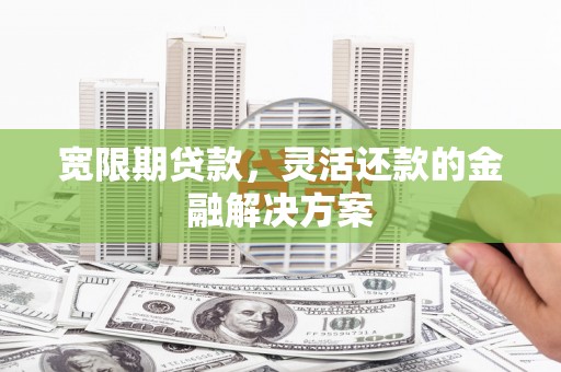 北投宽限期贷款，灵活还款的金融解决方案