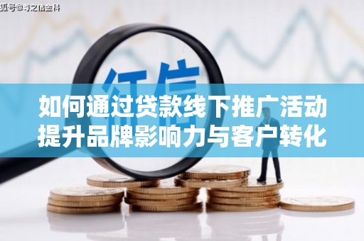 北投如何通过贷款线下推广活动提升品牌影响力与客户转化率