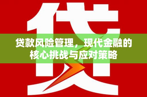 北投贷款风险管理，现代金融的核心挑战与应对策略