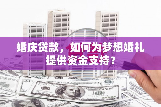 北投婚庆贷款，如何为梦想婚礼提供资金支持？