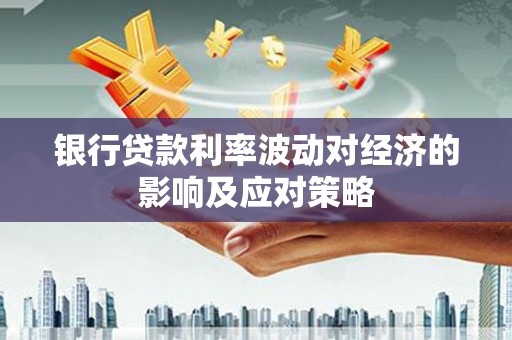 北投银行贷款利率波动对经济的影响及应对策略