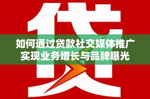 北投如何通过贷款社交媒体推广实现业务增长与品牌曝光