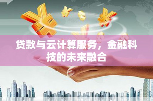 北投贷款与云计算服务，金融科技的未来融合