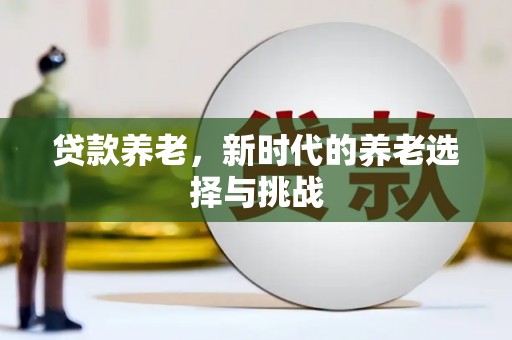 北投贷款养老，新时代的养老选择与挑战