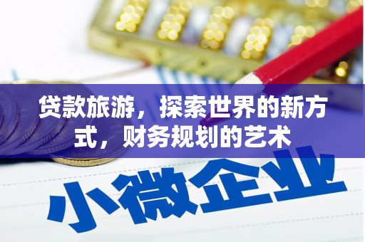 北投贷款旅游，探索世界的新方式，财务规划的艺术