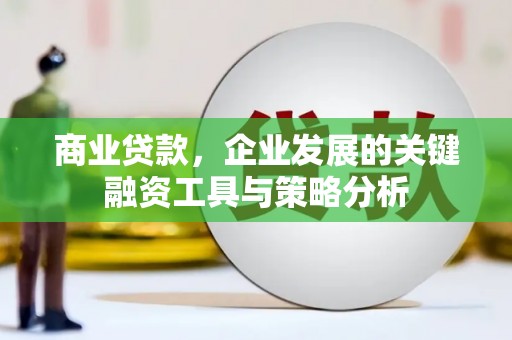 北投商业贷款，企业发展的关键融资工具与策略分析