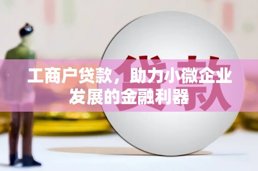 北投工商户贷款，助力小微企业发展的金融利器
