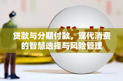 北投贷款与分期付款，现代消费的智慧选择与风险管理