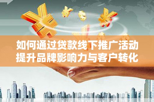北投如何通过贷款线下推广活动提升品牌影响力与客户转化率