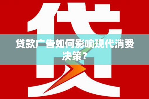 北投贷款广告如何影响现代消费决策？