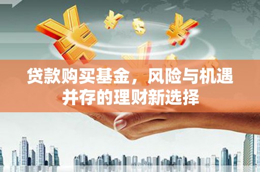 北投贷款购买基金，风险与机遇并存的理财新选择