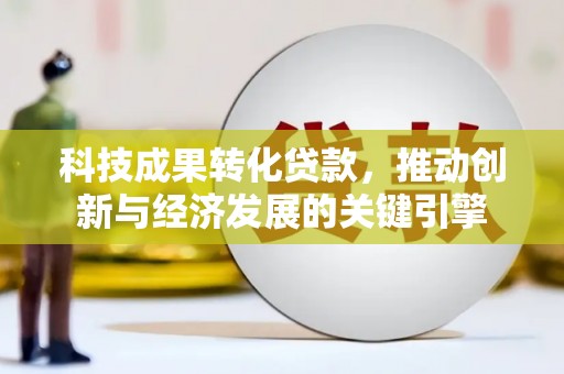 北投科技成果转化贷款，推动创新与经济发展的关键引擎