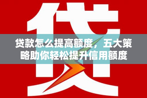 北投贷款怎么提高额度，五大策略助你轻松提升信用额度