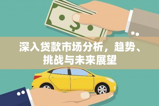 北投深入贷款市场分析，趋势、挑战与未来展望