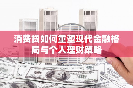 北投消费贷如何重塑现代金融格局与个人理财策略
