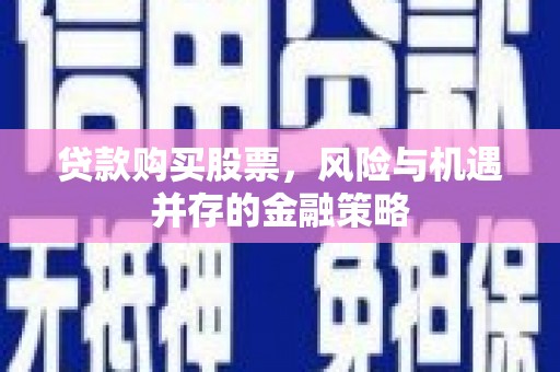 北投贷款购买股票，风险与机遇并存的金融策略