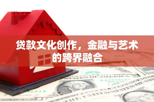北投贷款文化创作，金融与艺术的跨界融合
