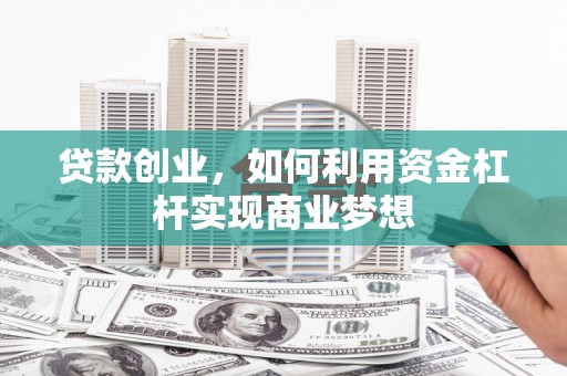 北投贷款创业，如何利用资金杠杆实现商业梦想
