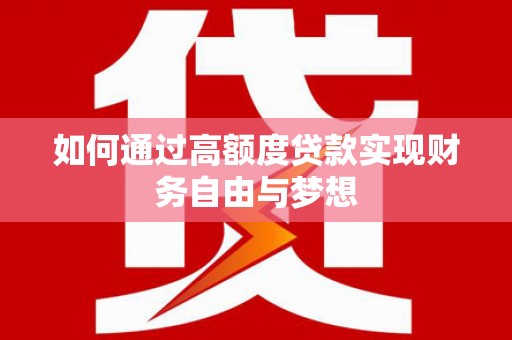 北投如何通过高额度贷款实现财务自由与梦想