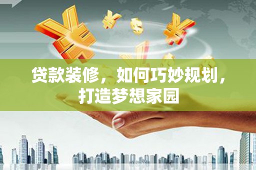 北投贷款装修，如何巧妙规划，打造梦想家园