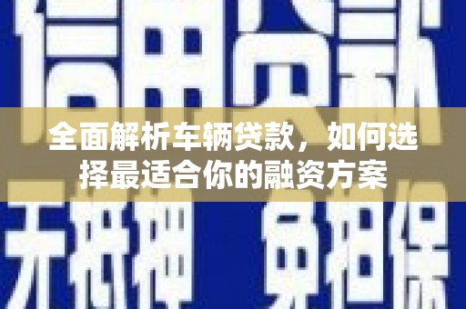 北投全面解析车辆贷款，如何选择最适合你的融资方案