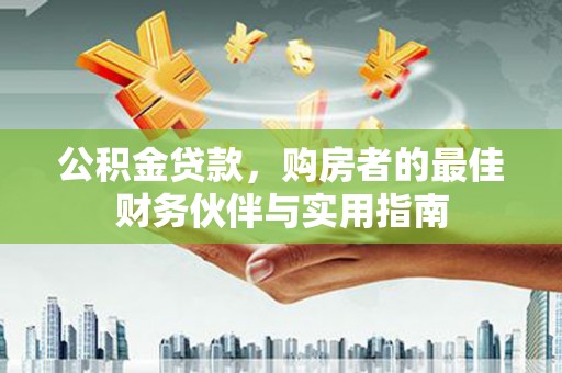 北投公积金贷款，购房者的最佳财务伙伴与实用指南