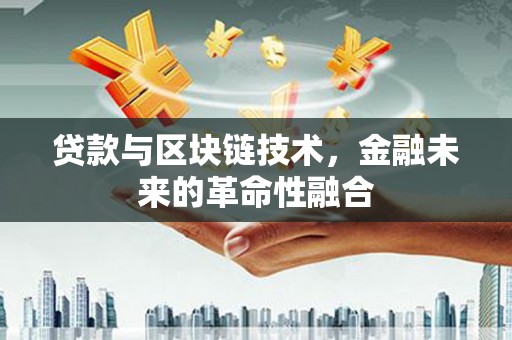 北投贷款与区块链技术，金融未来的革命性融合