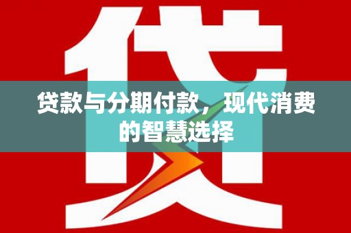 北投贷款与分期付款，现代消费的智慧选择