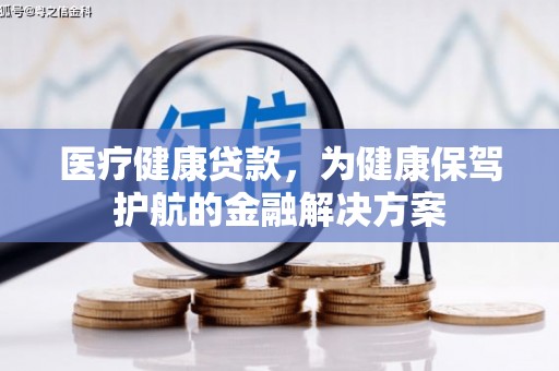 北投医疗健康贷款，为健康保驾护航的金融解决方案