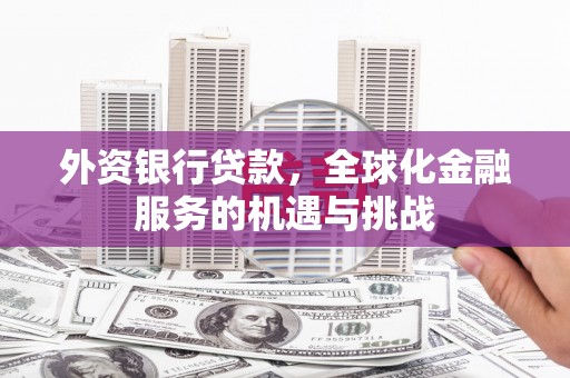 北投外资银行贷款，全球化金融服务的机遇与挑战