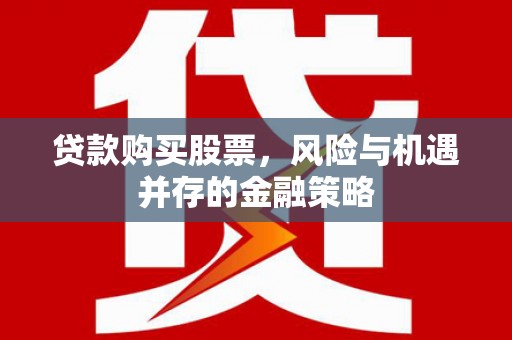 北投贷款购买股票，风险与机遇并存的金融策略