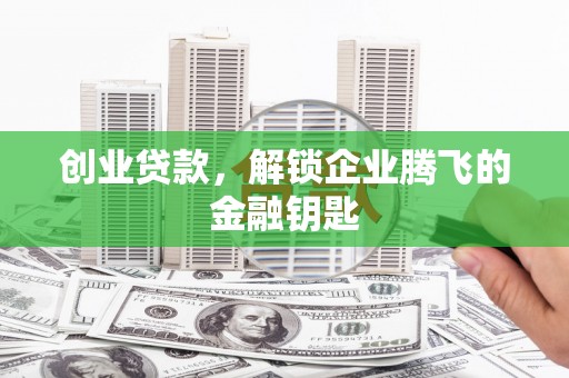 北投创业贷款，解锁企业腾飞的金融钥匙